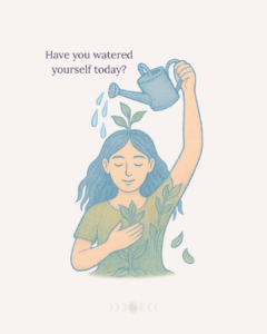 A gentle drawing of a person watering themselves with a can, sprouting leaves from their head and shirt. Text reads: “Have you watered yourself today?”